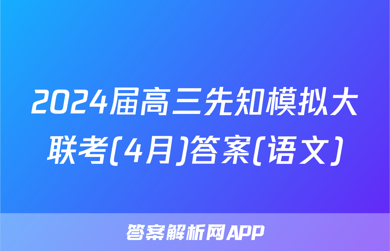 2024届高三先知模拟大联考(4月)答案(语文)