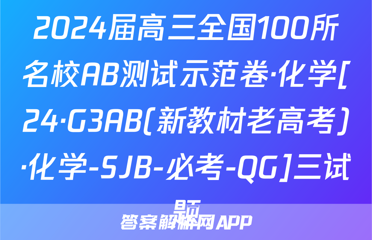 2024届高三全国100所名校AB测试示范卷·化学[24·G3AB(新教材老高考)·化学-SJB-必考-QG]三试题