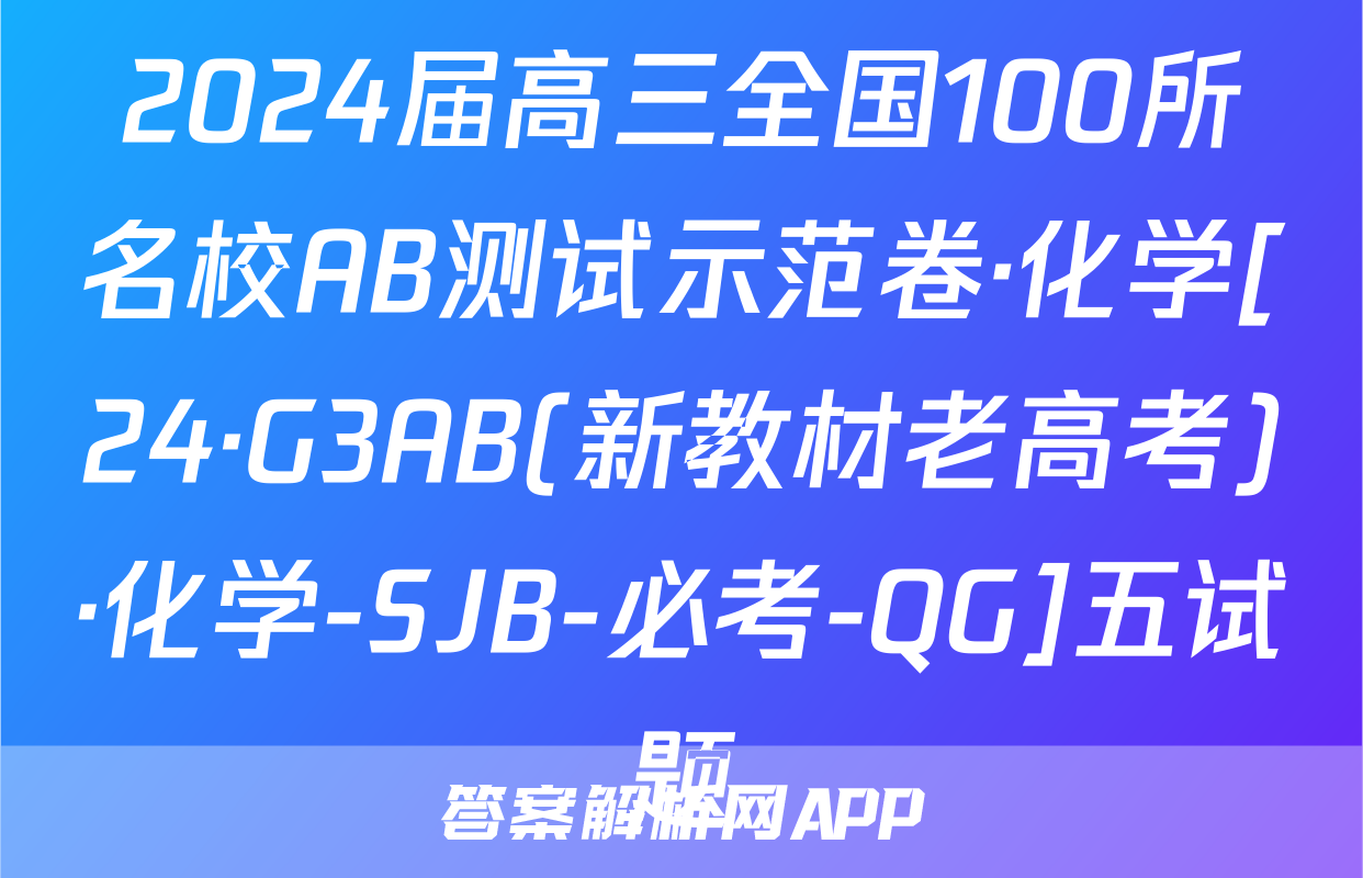 2024届高三全国100所名校AB测试示范卷·化学[24·G3AB(新教材老高考)·化学-SJB-必考-QG]五试题