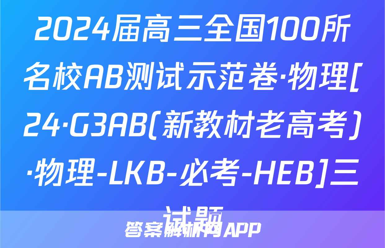 2024届高三全国100所名校AB测试示范卷·物理[24·G3AB(新教材老高考)·物理-LKB-必考-HEB]三试题