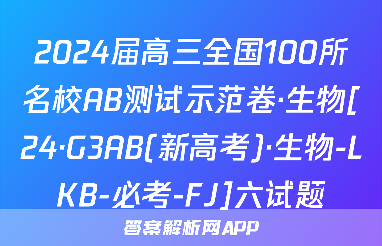 2024届高三全国100所名校AB测试示范卷·生物[24·G3AB(新高考)·生物-LKB-必考-FJ]六试题