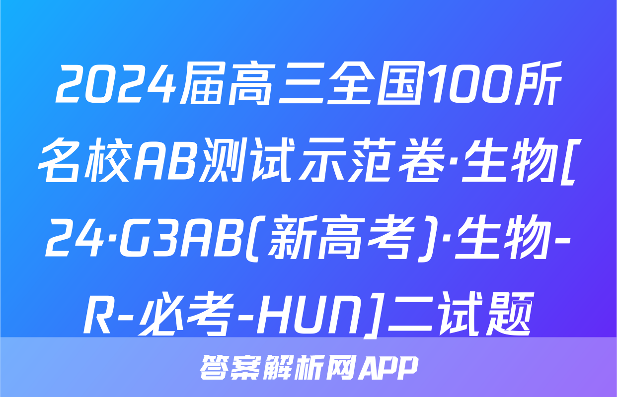 2024届高三全国100所名校AB测试示范卷·生物[24·G3AB(新高考)·生物-R-必考-HUN]二试题
