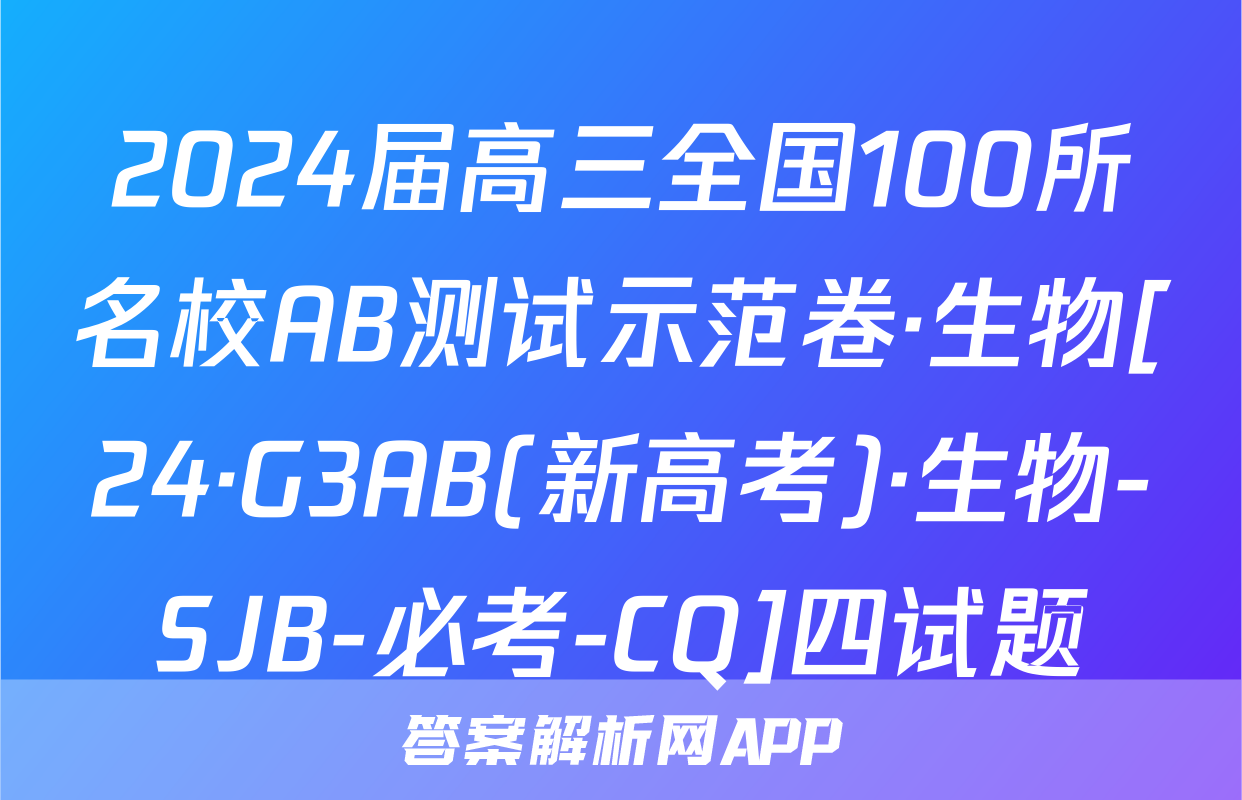 2024届高三全国100所名校AB测试示范卷·生物[24·G3AB(新高考)·生物-SJB-必考-CQ]四试题