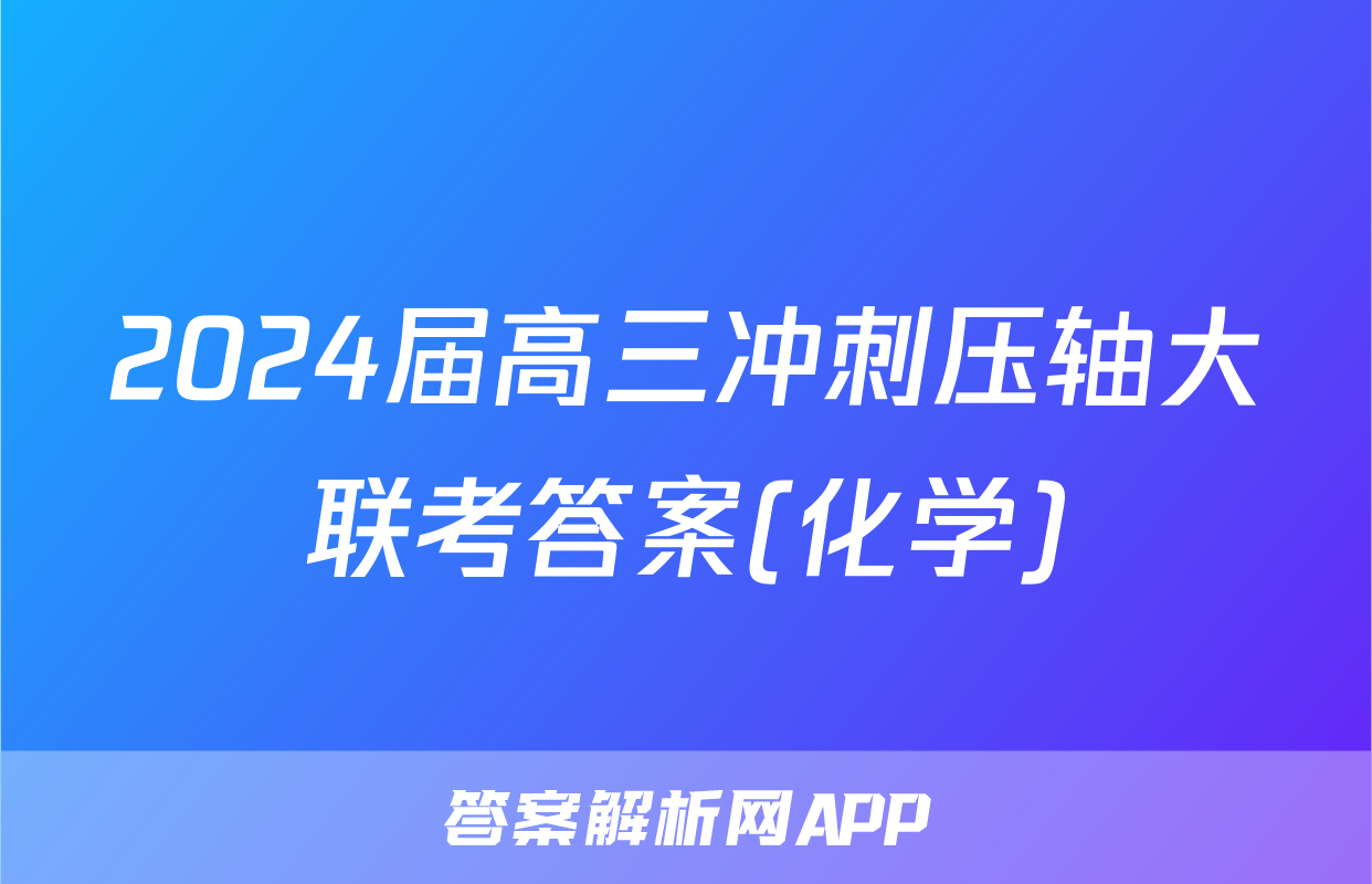 2024届高三冲刺压轴大联考答案(化学)
