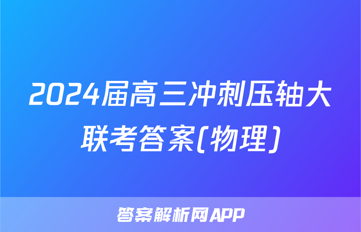 2024届高三冲刺压轴大联考答案(物理)