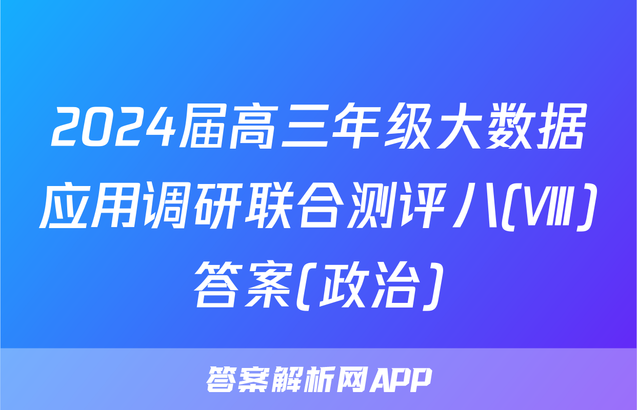 2024届高三年级大数据应用调研联合测评八(Ⅷ)答案(政治)