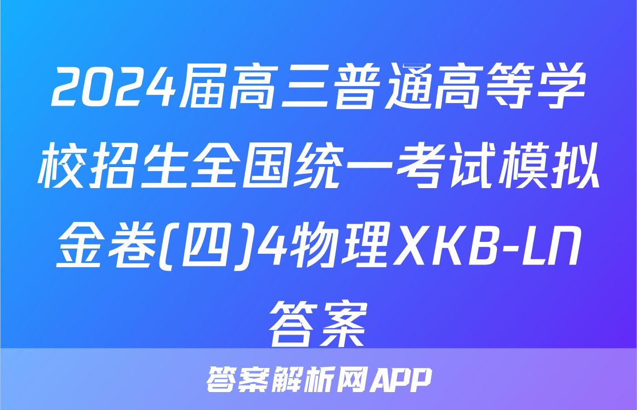 2024届高三普通高等学校招生全国统一考试模拟金卷(四)4物理XKB-LN答案