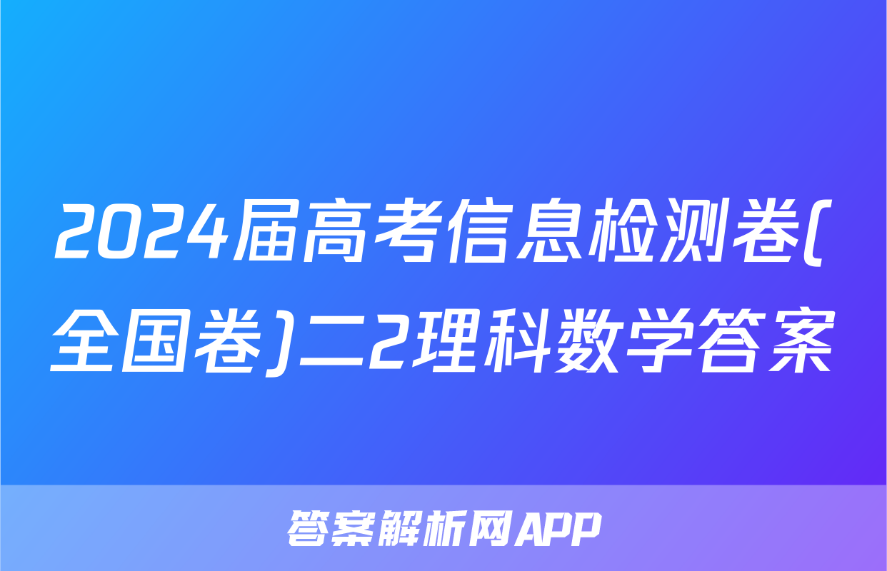 2024届高考信息检测卷(全国卷)二2理科数学答案