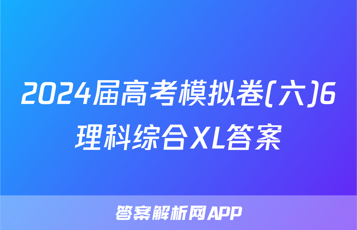 2024届高考模拟卷(六)6理科综合XL答案