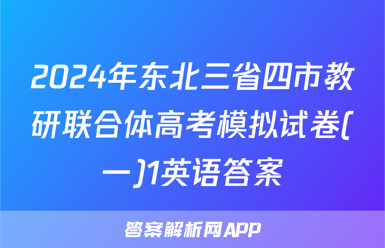 2024年东北三省四市教研联合体高考模拟试卷(一)1英语答案