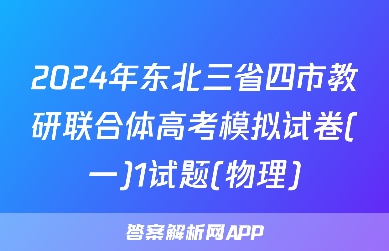 2024年东北三省四市教研联合体高考模拟试卷(一)1试题(物理)
