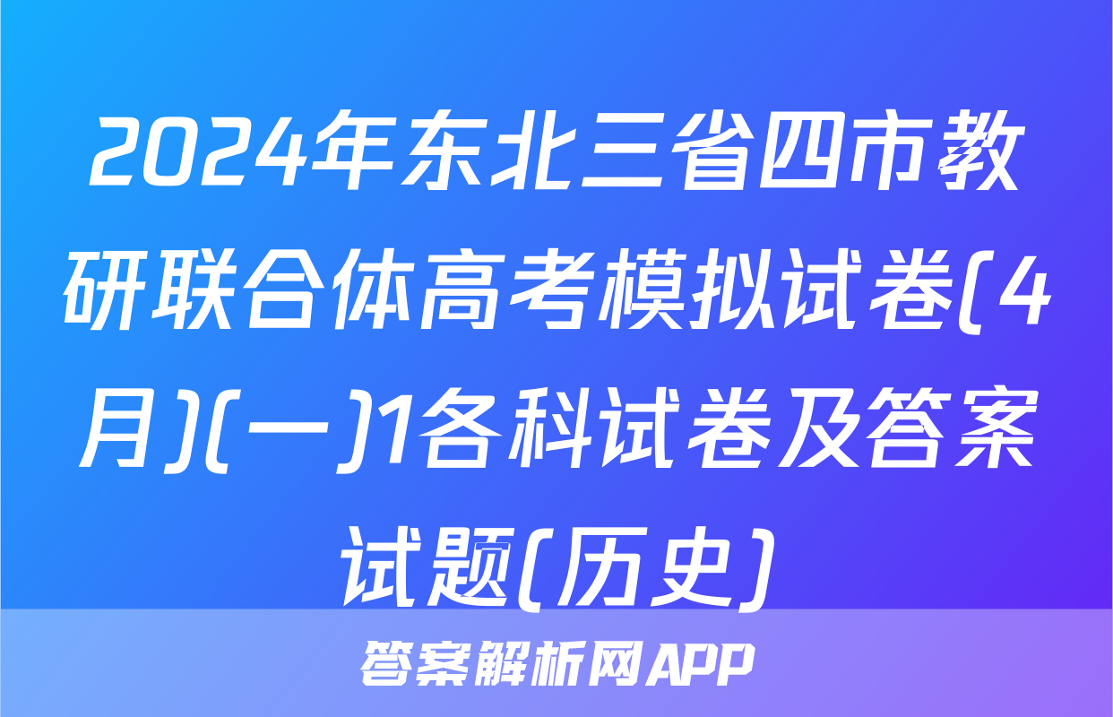 2024年东北三省四市教研联合体高考模拟试卷(4月)(一)1各科试卷及答案试题(历史)