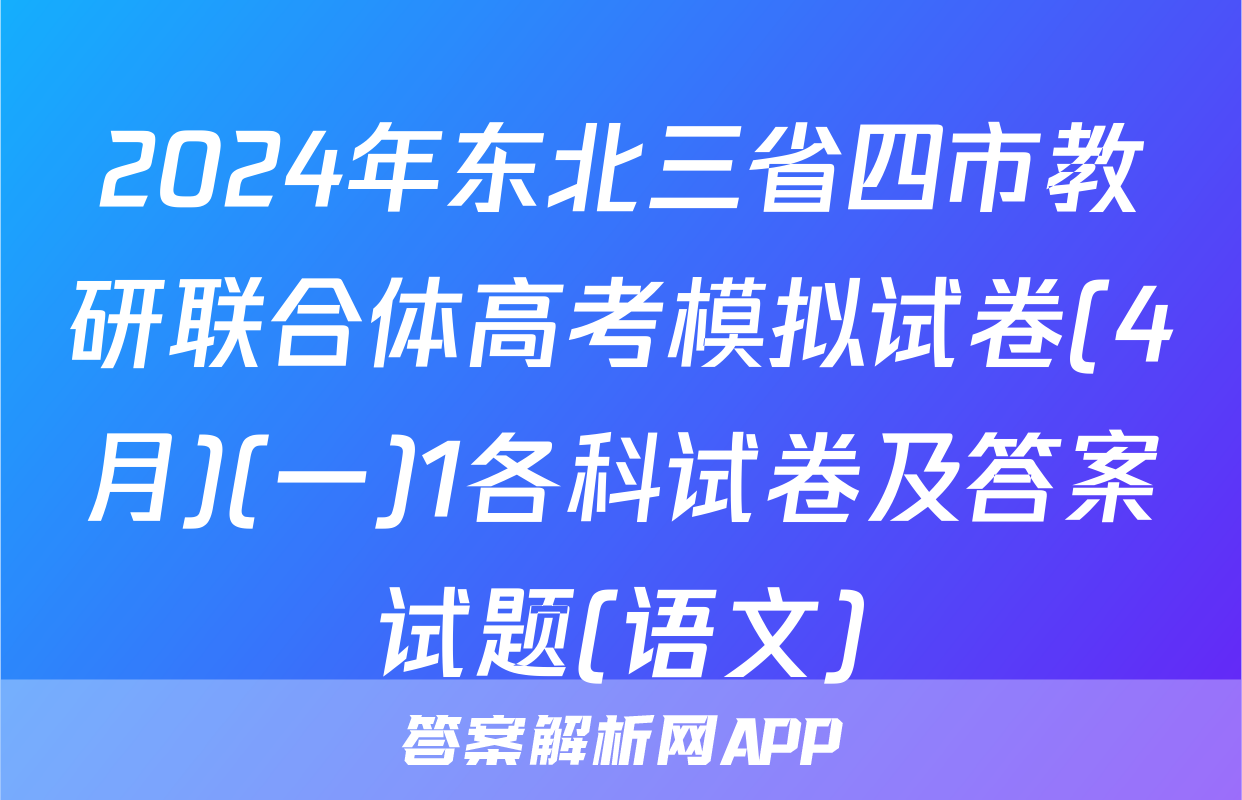 2024年东北三省四市教研联合体高考模拟试卷(4月)(一)1各科试卷及答案试题(语文)