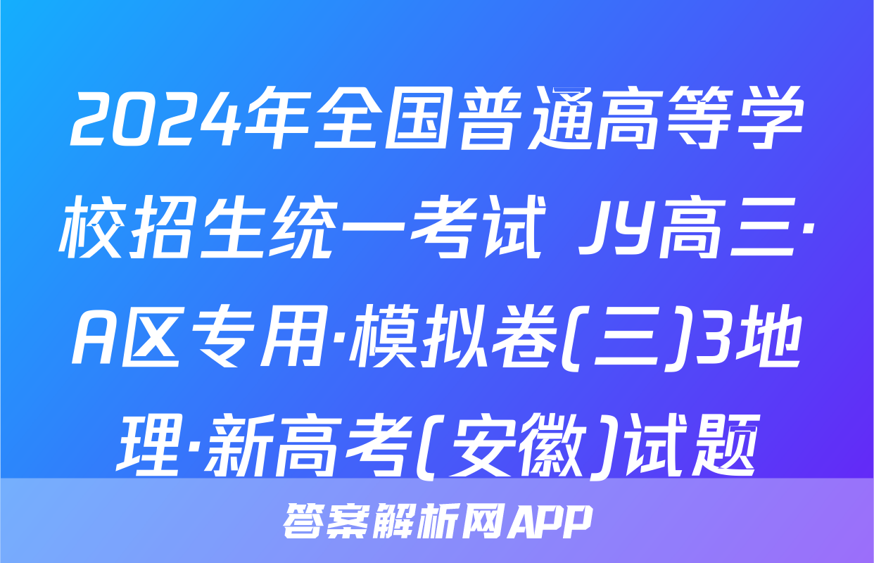 2024年全国普通高等学校招生统一考试 JY高三·A区专用·模拟卷(三)3地理·新高考(安徽)试题