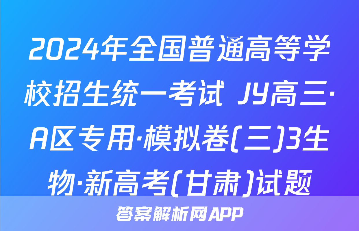 2024年全国普通高等学校招生统一考试 JY高三·A区专用·模拟卷(三)3生物·新高考(甘肃)试题