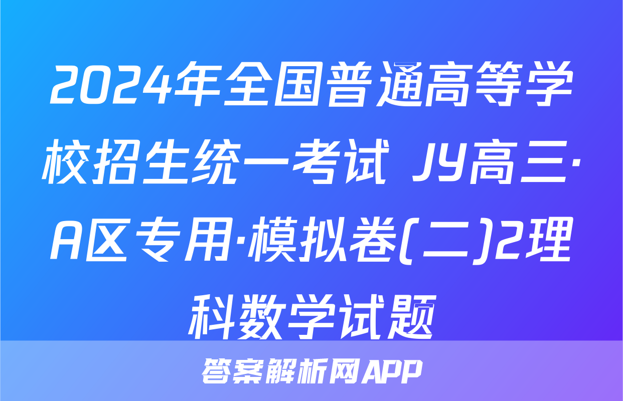 2024年全国普通高等学校招生统一考试 JY高三·A区专用·模拟卷(二)2理科数学试题