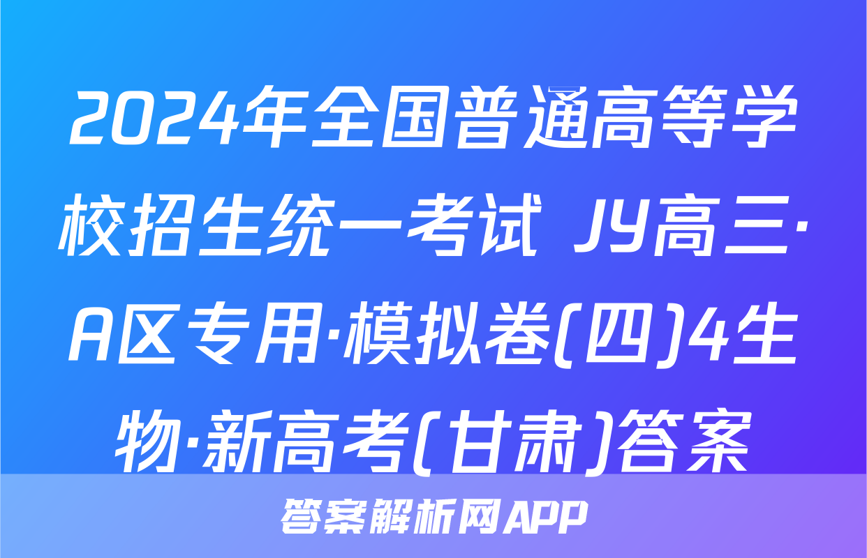 2024年全国普通高等学校招生统一考试 JY高三·A区专用·模拟卷(四)4生物·新高考(甘肃)答案