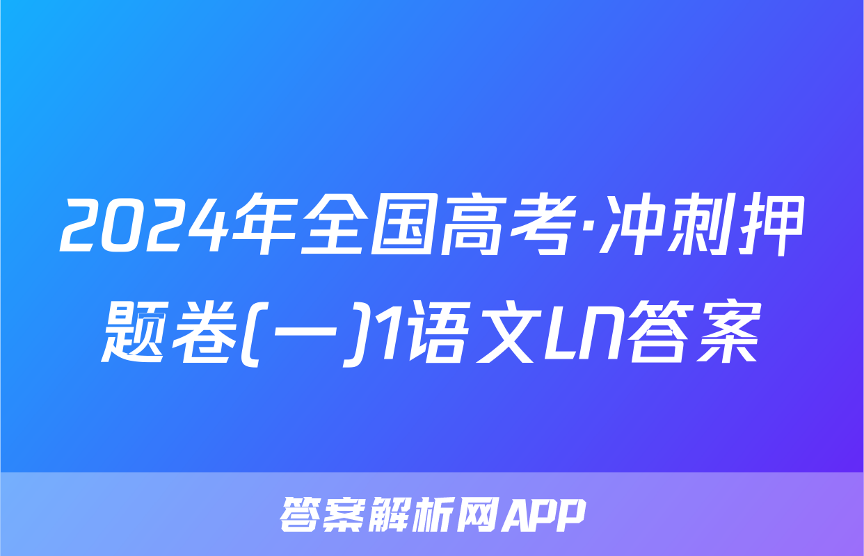 2024年全国高考·冲刺押题卷(一)1语文LN答案