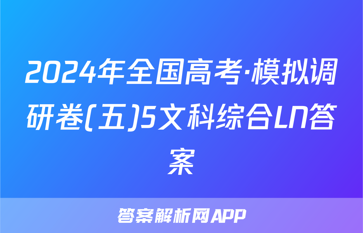 2024年全国高考·模拟调研卷(五)5文科综合LN答案
