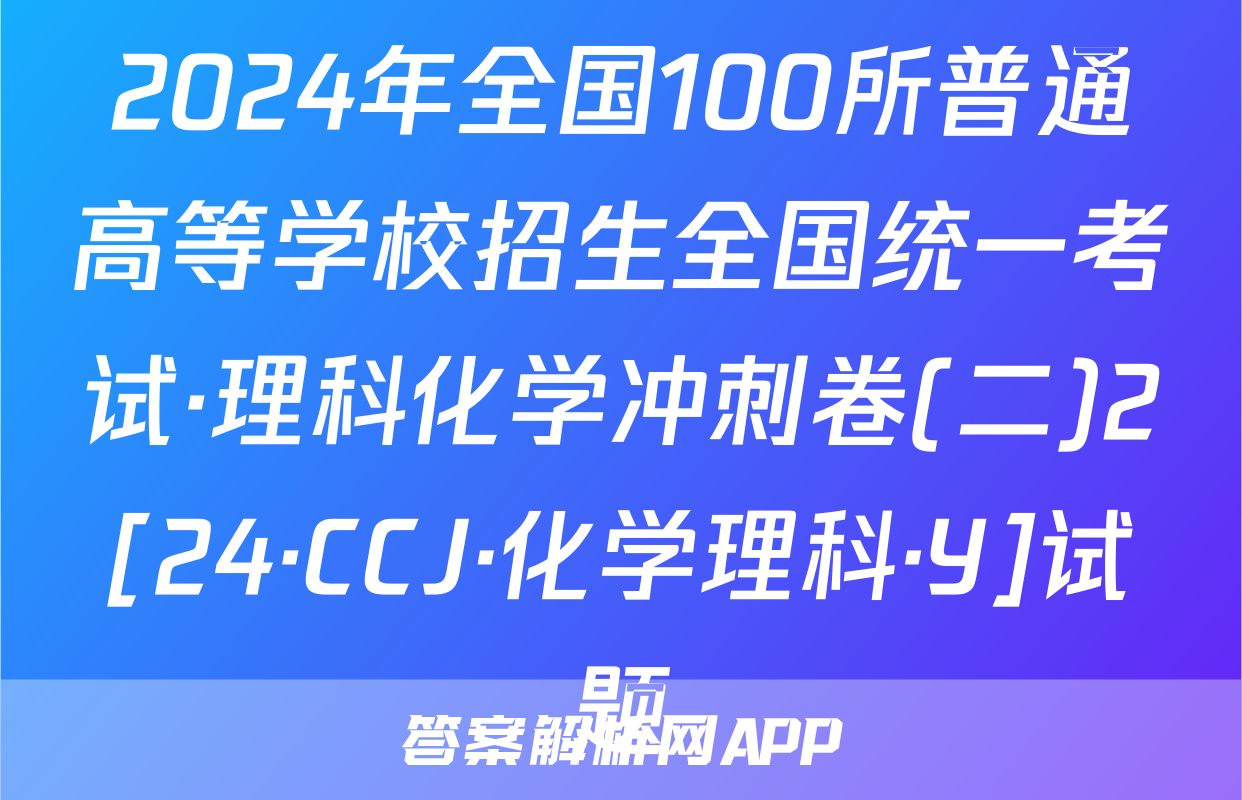 2024年全国100所普通高等学校招生全国统一考试·理科化学冲刺卷(二)2[24·CCJ·化学理科·Y]试题