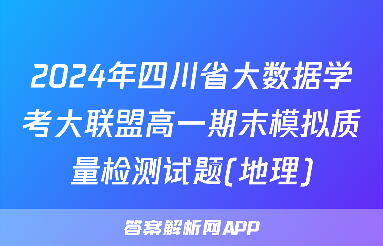 2024年四川省大数据学考大联盟高一期末模拟质量检测试题(地理)