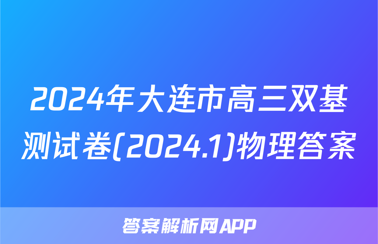 2024年大连市高三双基测试卷(2024.1)物理答案