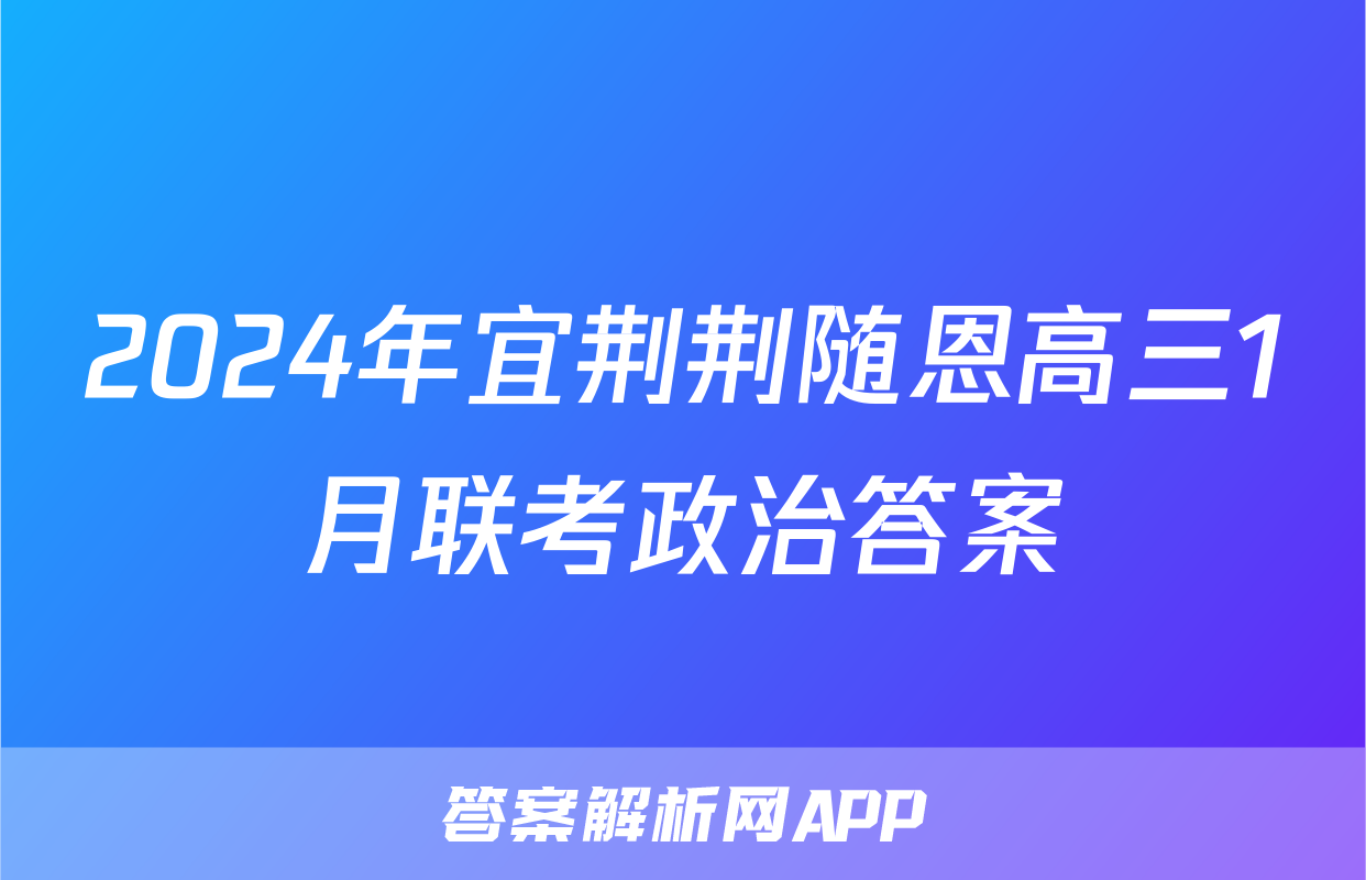 2024年宜荆荆随恩高三1月联考政治答案
