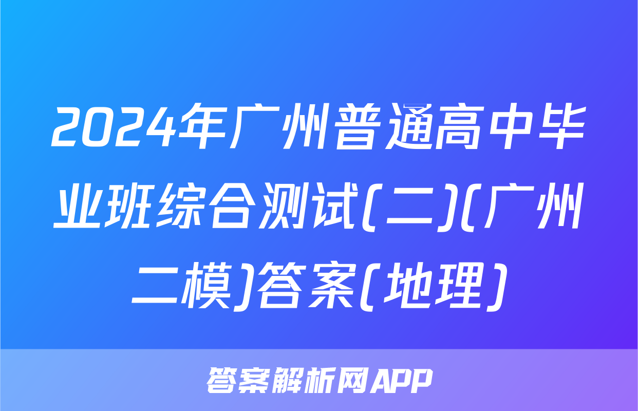 2024年广州普通高中毕业班综合测试(二)(广州二模)答案(地理)