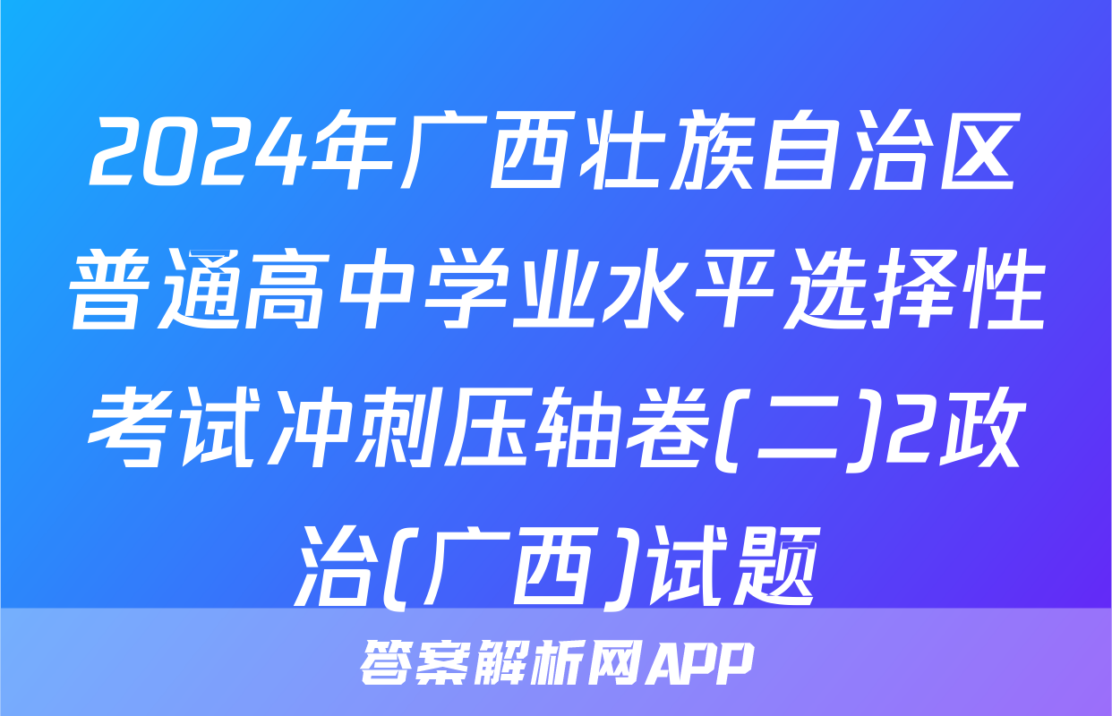 2024年广西壮族自治区普通高中学业水平选择性考试冲刺压轴卷(二)2政治(广西)试题