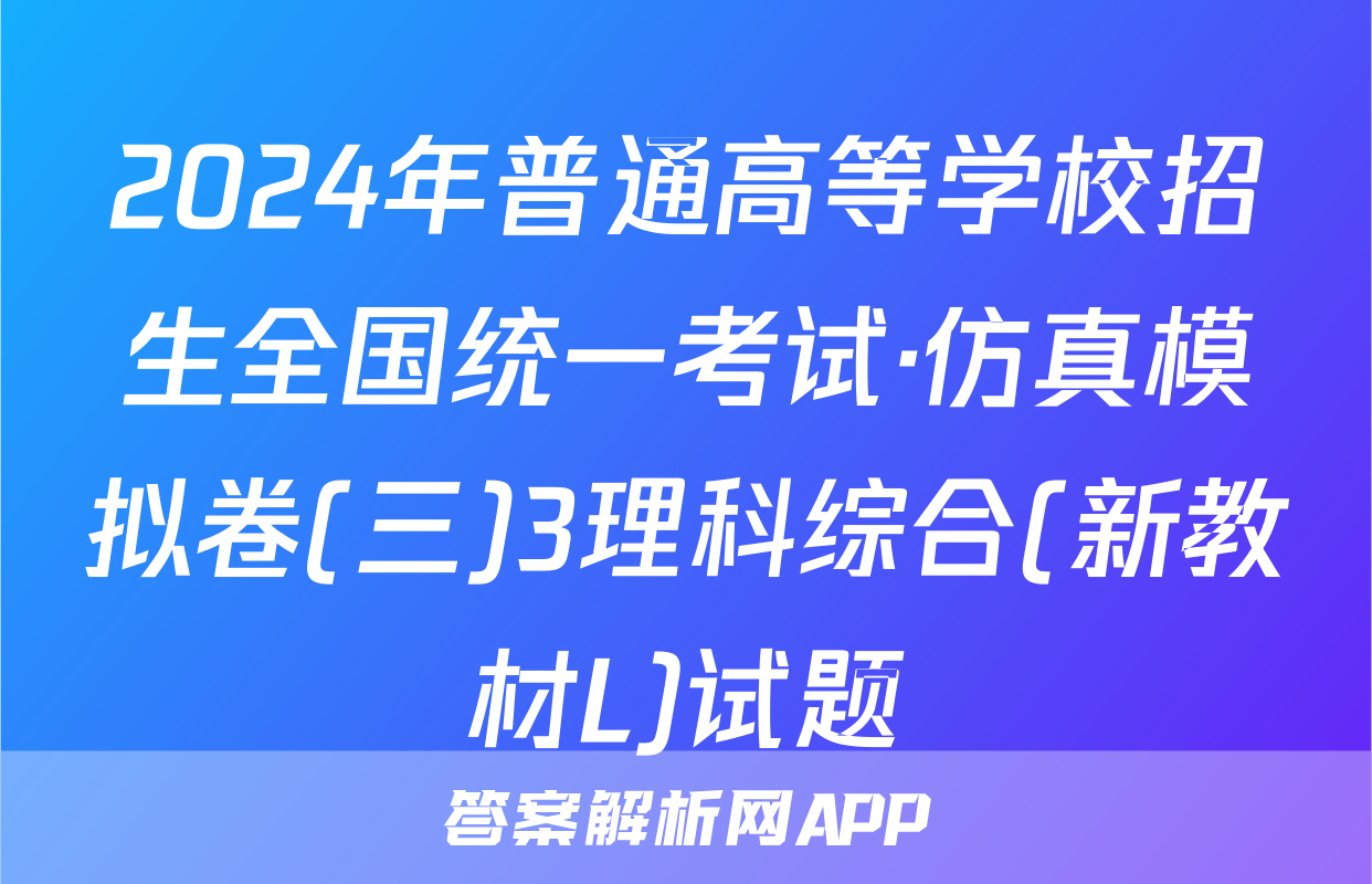 2024年普通高等学校招生全国统一考试·仿真模拟卷(三)3理科综合(新教材L)试题