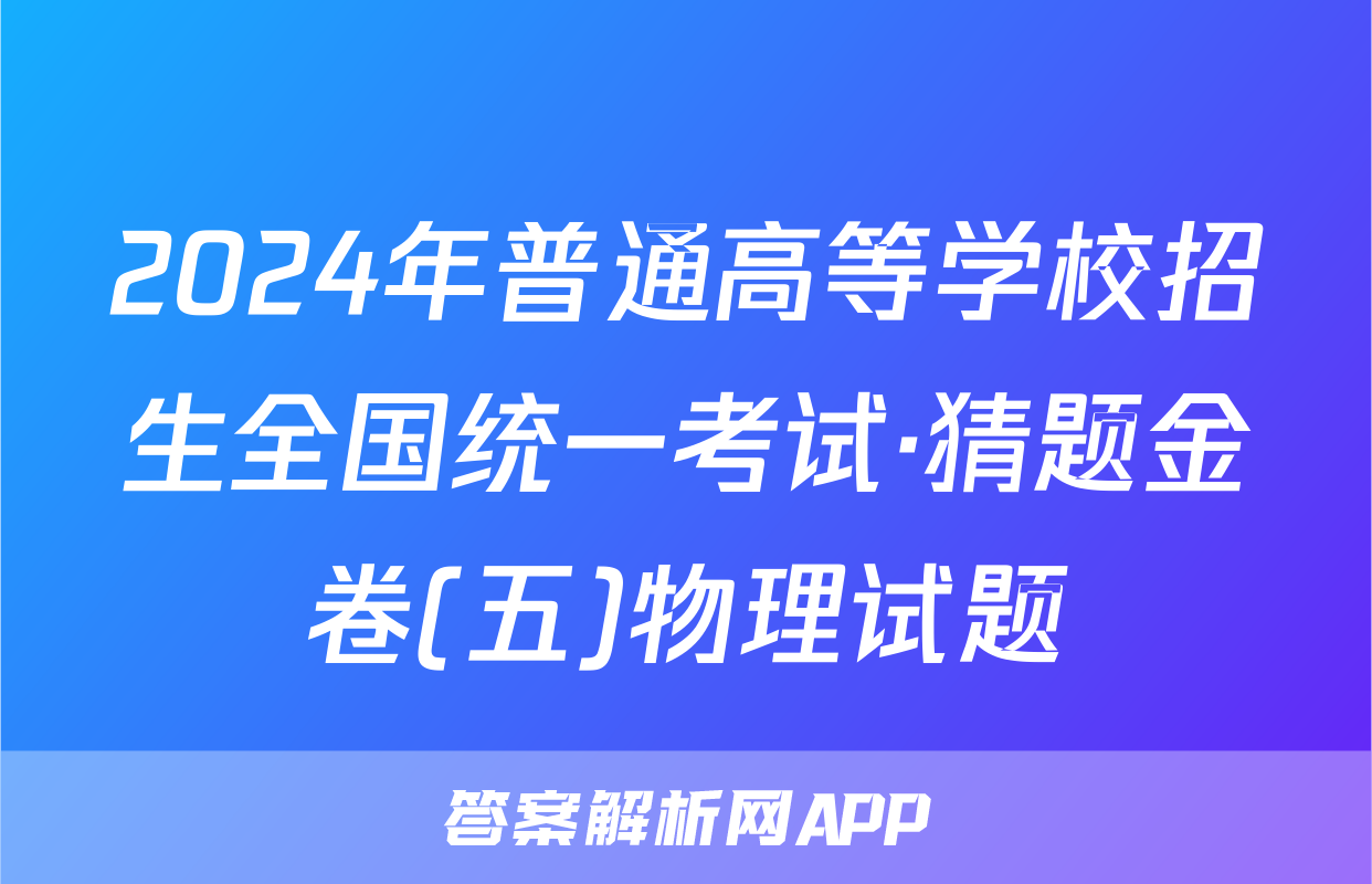 2024年普通高等学校招生全国统一考试·猜题金卷(五)物理试题