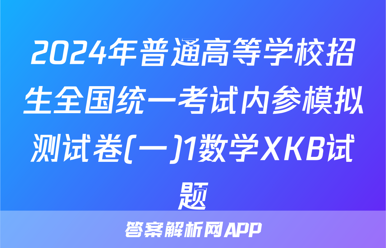 2024年普通高等学校招生全国统一考试内参模拟测试卷(一)1数学XKB试题