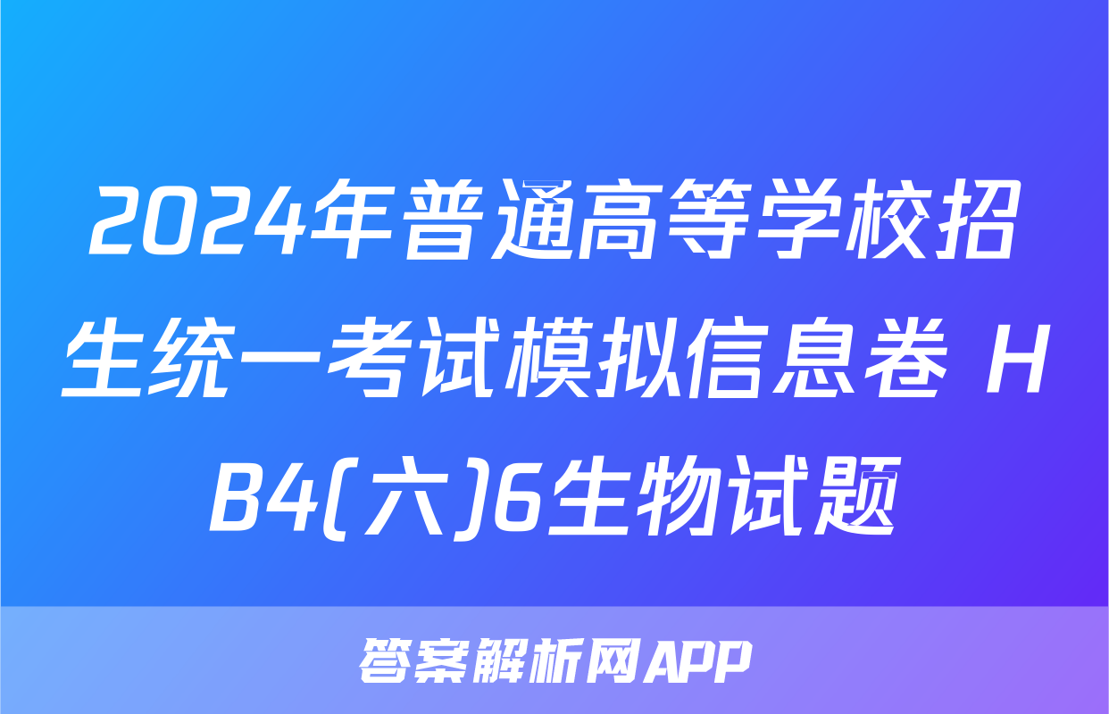 2024年普通高等学校招生统一考试模拟信息卷 HB4(六)6生物试题