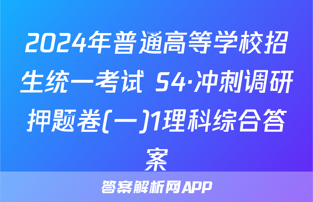 2024年普通高等学校招生统一考试 S4·冲刺调研押题卷(一)1理科综合答案