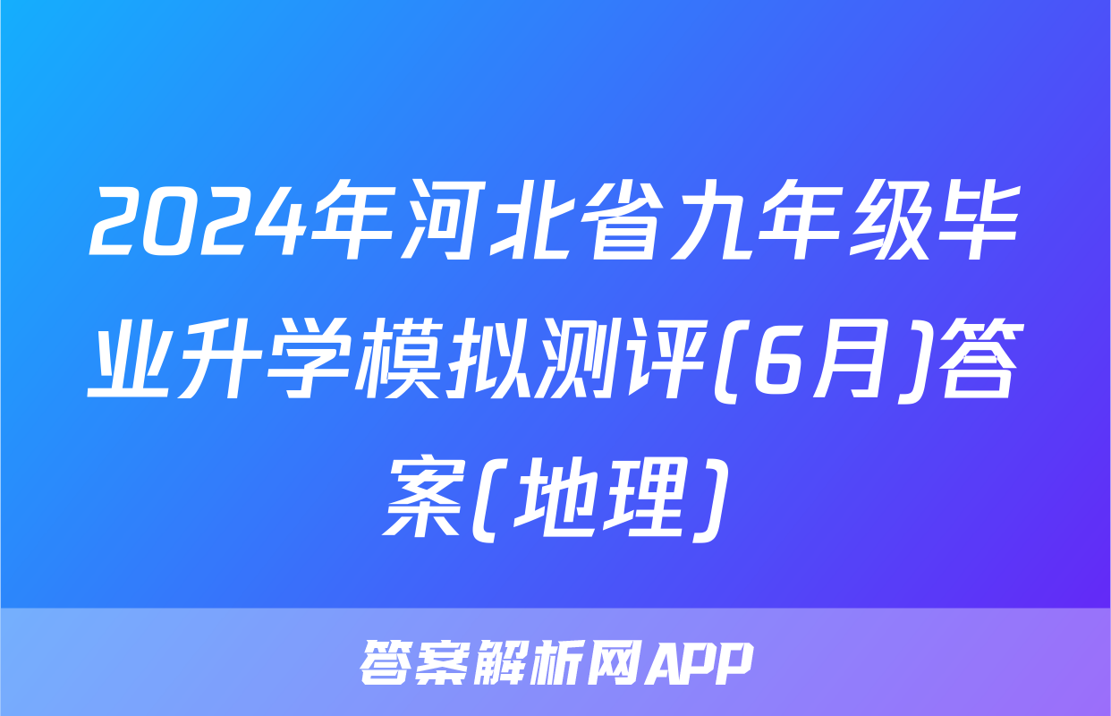 2024年河北省九年级毕业升学模拟测评(6月)答案(地理)