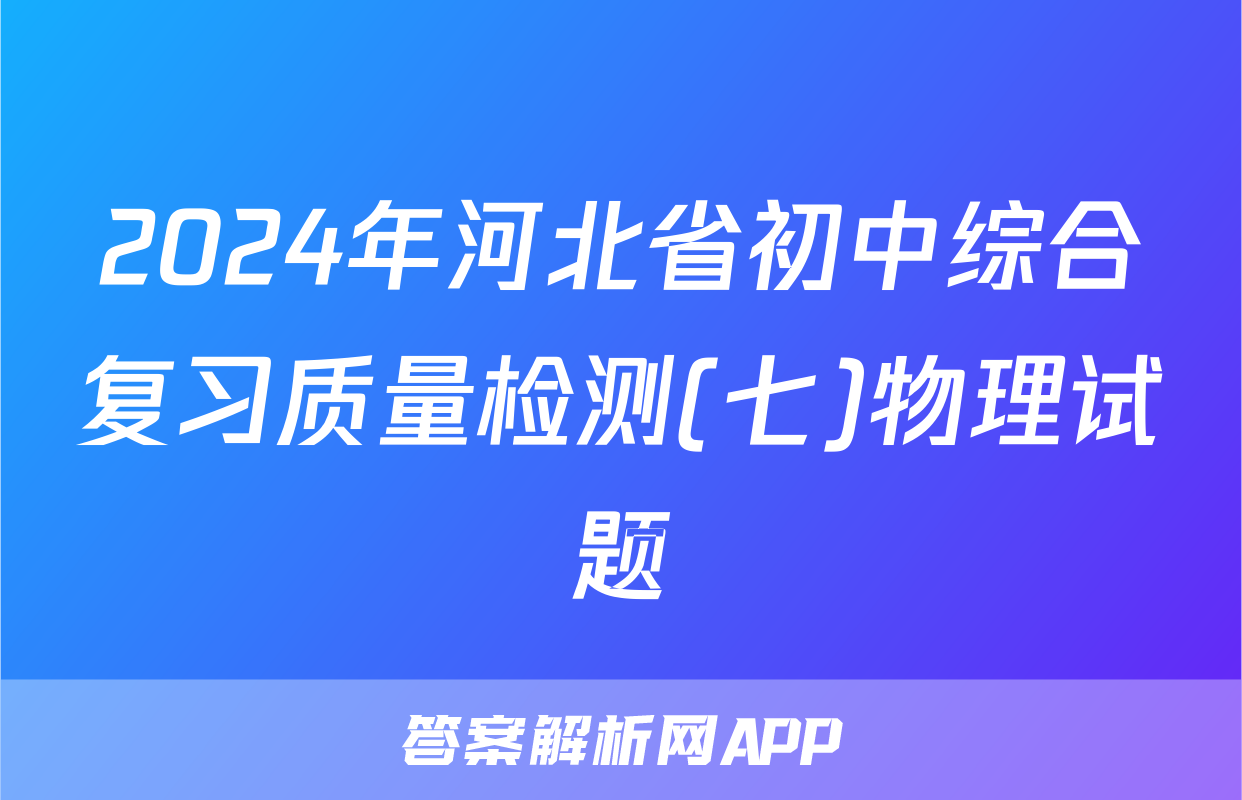 2024年河北省初中综合复习质量检测(七)物理试题