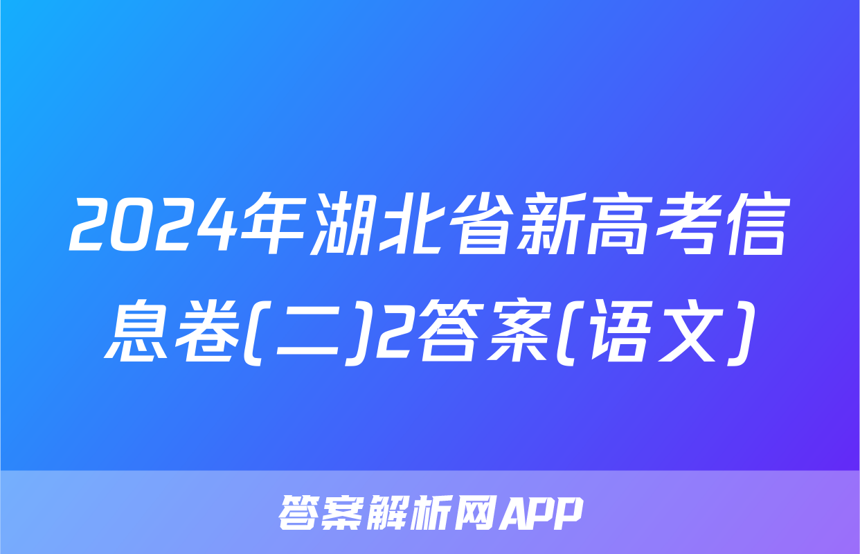 2024年湖北省新高考信息卷(二)2答案(语文)