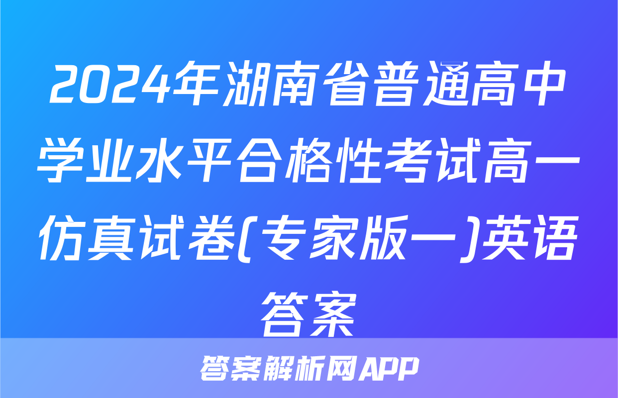 2024年湖南省普通高中学业水平合格性考试高一仿真试卷(专家版一)英语答案
