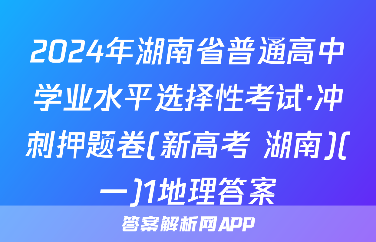 2024年湖南省普通高中学业水平选择性考试·冲刺押题卷(新高考 湖南)(一)1地理答案
