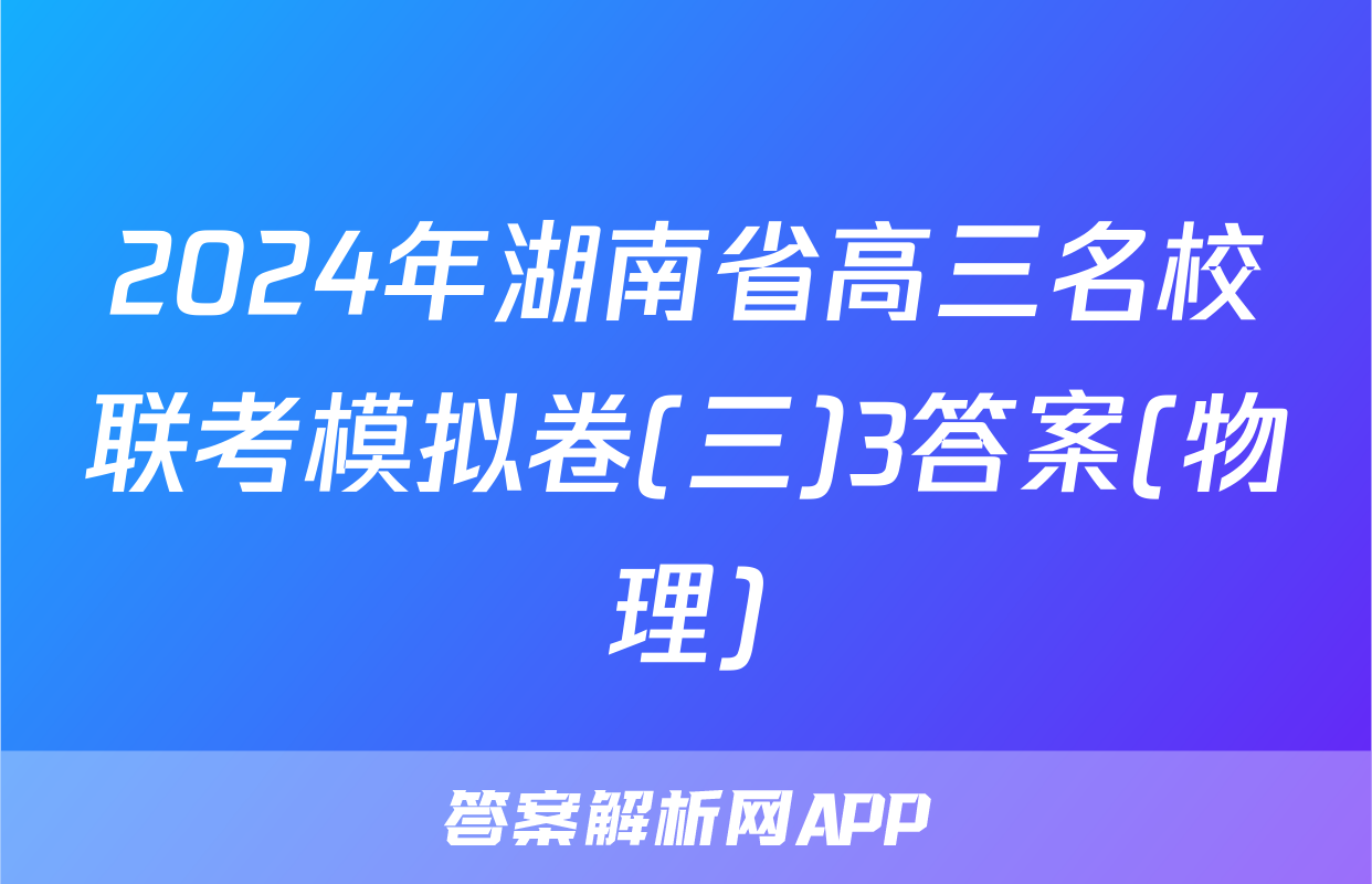 2024年湖南省高三名校联考模拟卷(三)3答案(物理)