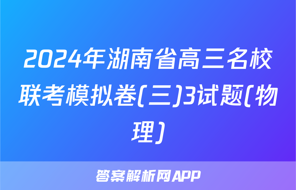 2024年湖南省高三名校联考模拟卷(三)3试题(物理)