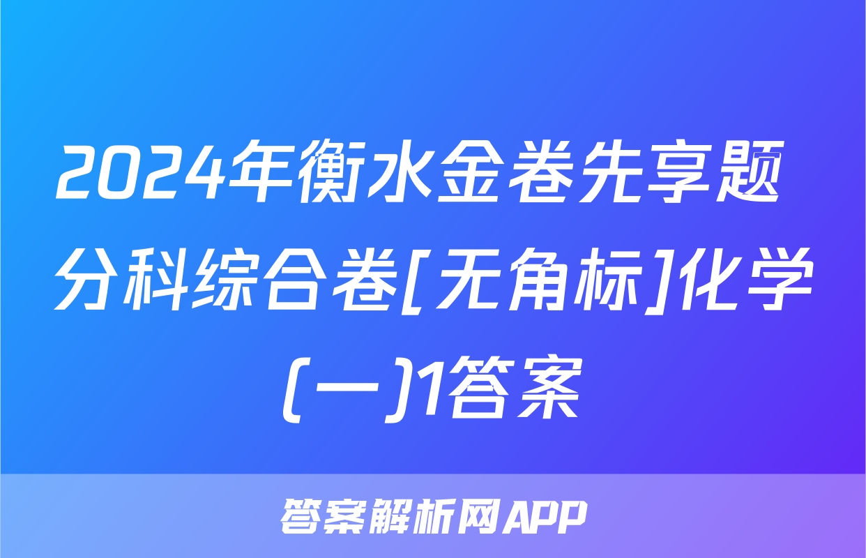 2024年衡水金卷先享题 分科综合卷[无角标]化学(一)1答案