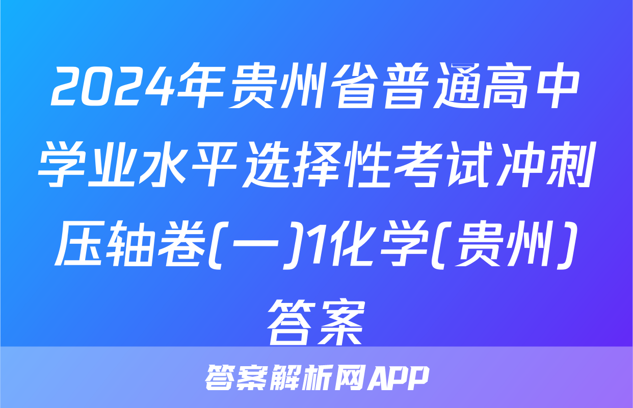 2024年贵州省普通高中学业水平选择性考试冲刺压轴卷(一)1化学(贵州)答案