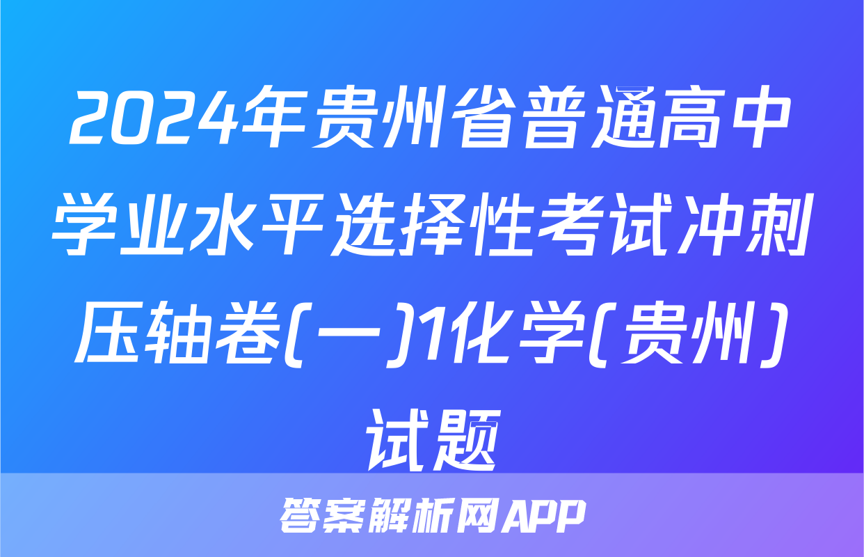 2024年贵州省普通高中学业水平选择性考试冲刺压轴卷(一)1化学(贵州)试题