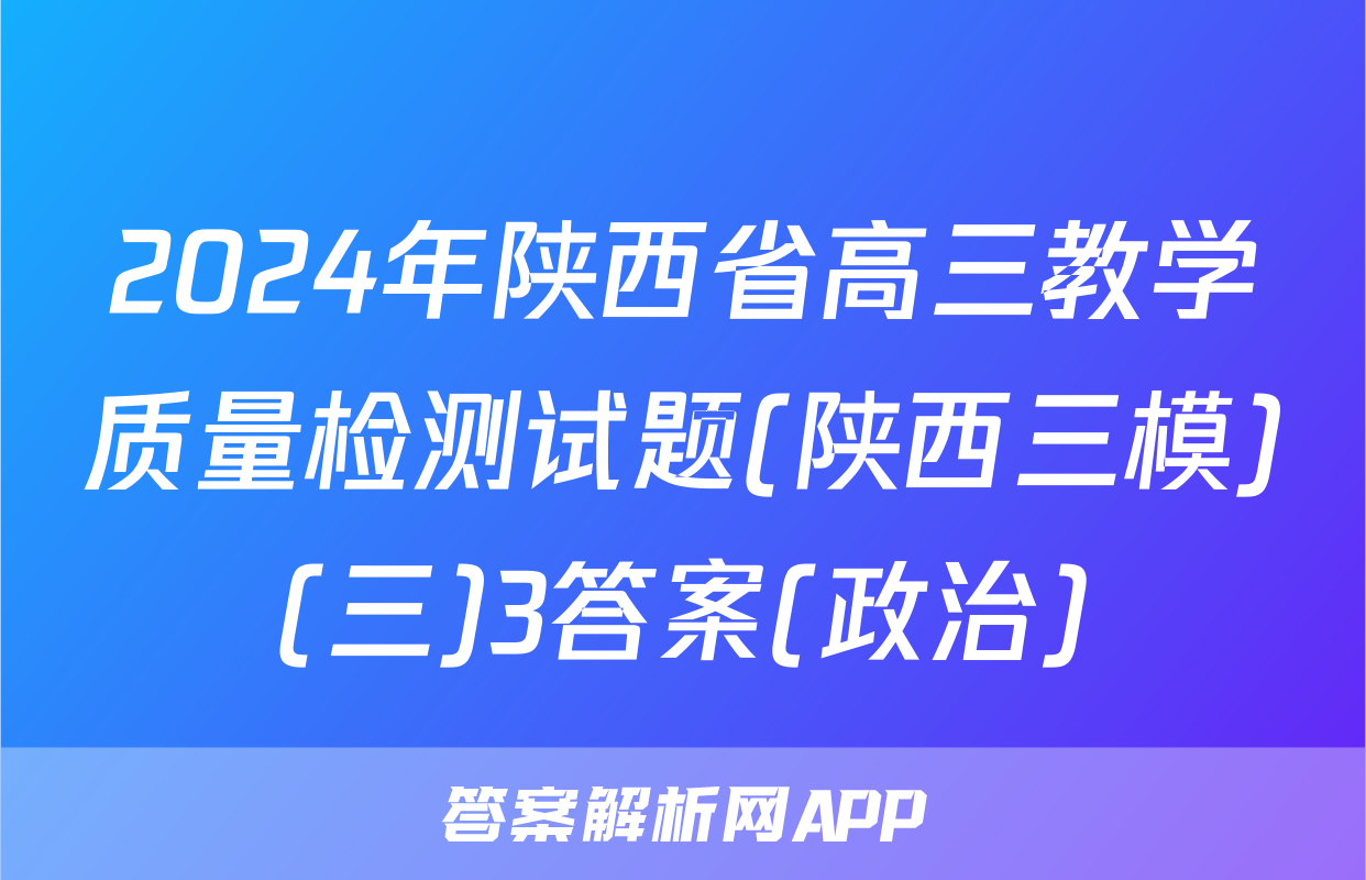2024年陕西省高三教学质量检测试题(陕西三模)(三)3答案(政治)