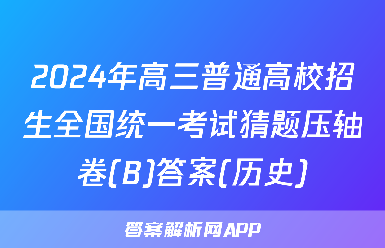 2024年高三普通高校招生全国统一考试猜题压轴卷(B)答案(历史)
