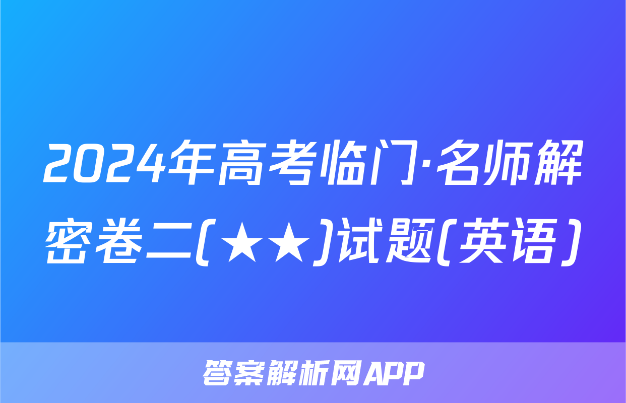 2024年高考临门·名师解密卷二(★★)试题(英语)