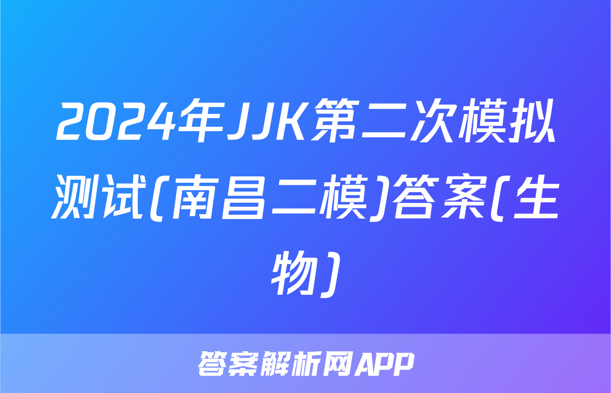 2024年JJK第二次模拟测试(南昌二模)答案(生物)