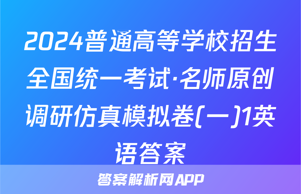2024普通高等学校招生全国统一考试·名师原创调研仿真模拟卷(一)1英语答案