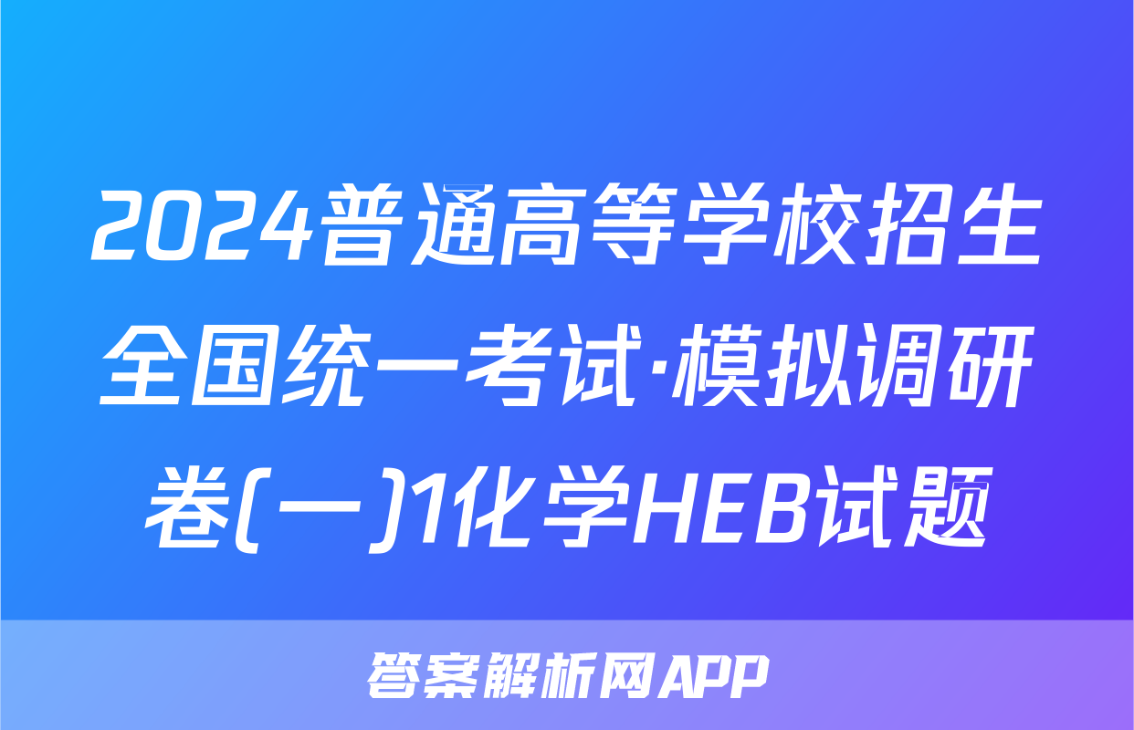 2024普通高等学校招生全国统一考试·模拟调研卷(一)1化学HEB试题